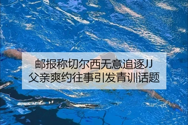 邮报称切尔西无意追逐JJ 父亲爽约往事引发青训话题